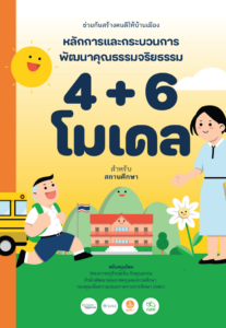 ช่วยกันสร้างคนดีให้บ้านเมือง : หลักการและกระบวนการพัฒนาคุณธรรมจริยธรรม 4 + 6 โมเดล สำหรับสถานศึกษา